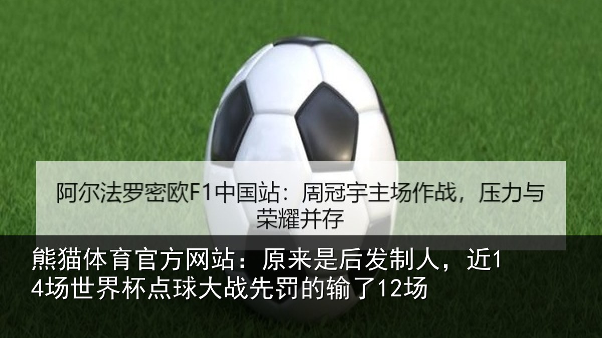 熊猫体育官方网站：原来是后发制人，近14场世界杯点球大战先罚的输了12场