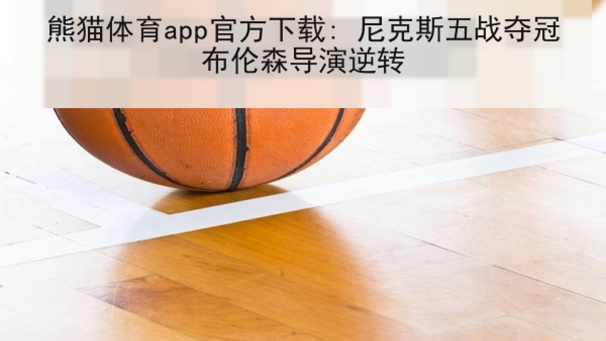 熊猫体育app官方下载: 尼克斯五战夺冠布伦森导演逆转 熊猫体育app官方下载: 尼克斯五战夺冠布伦森导演逆转